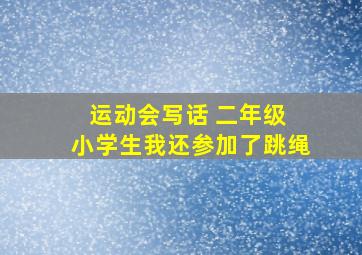 运动会写话 二年级 小学生我还参加了跳绳